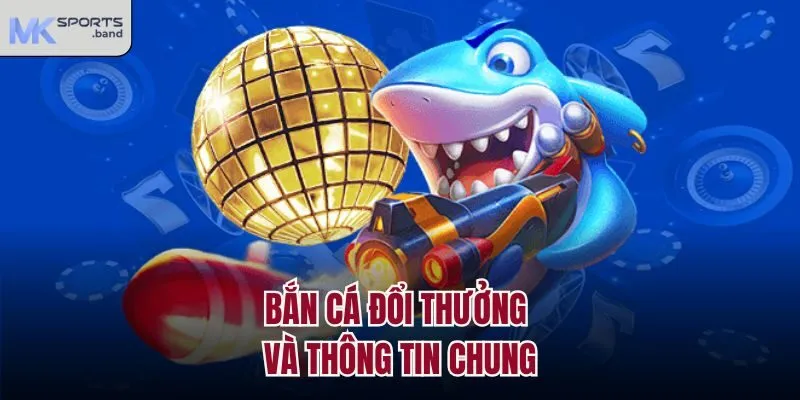 Bắn cá đổi thưởng và thông tin chung