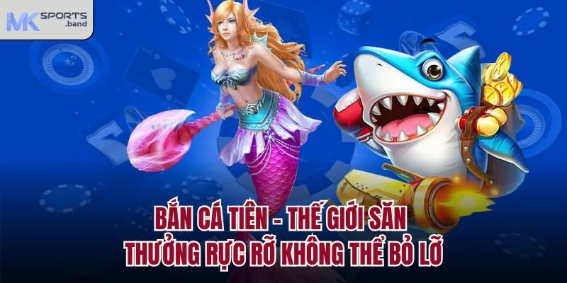 Bắn Cá Tiên – Thế Giới Săn Thưởng Rực Rỡ Không Thể Bỏ Lỡ