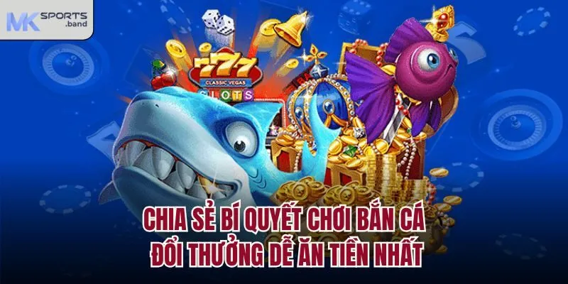 Chia sẻ bí quyết chơi bắn cá đổi thưởng dễ ăn tiền nhất