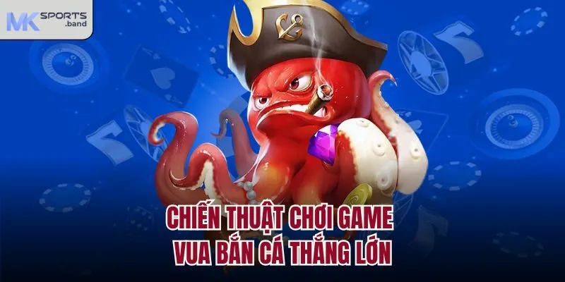 Chiến thuật chơi game vua bắn cá thắng lớn