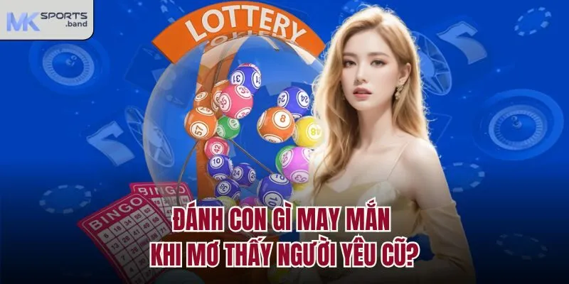 Đánh con gì may mắn khi mơ thấy người yêu cũ?