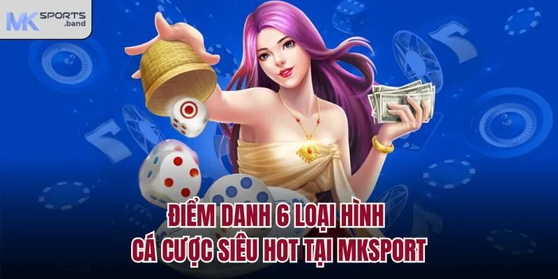 Điểm danh 6 loại hình cá cược siêu hot tại Mksport