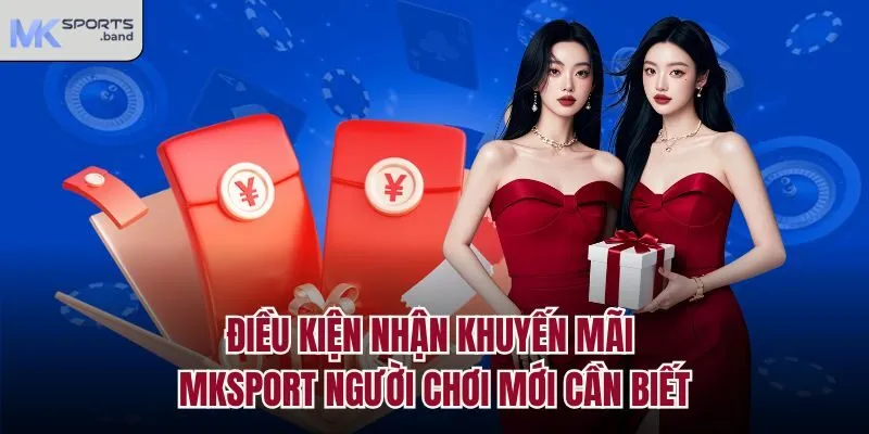 Điều Kiện Nhận Khuyến Mãi Mksport Người Chơi Mới Cần Biết