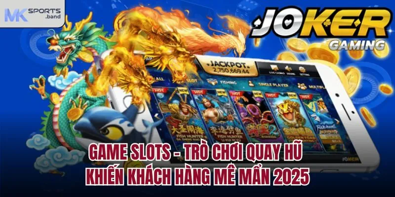 Game Slots - Trò Chơi Quay Hũ Khiến Khách Hàng Mê Mẩn 2025