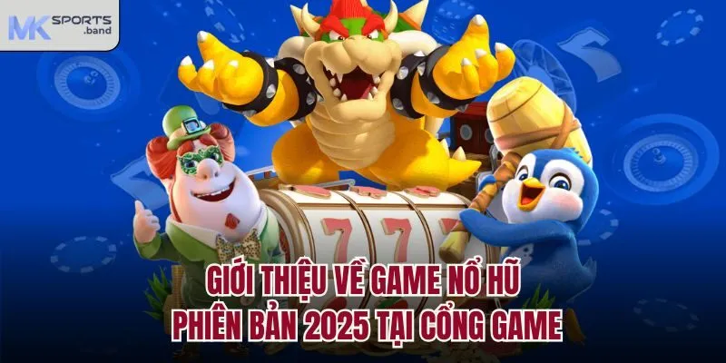 Giới thiệu về game nổ hũ phiên bản 2025 tại cổng game