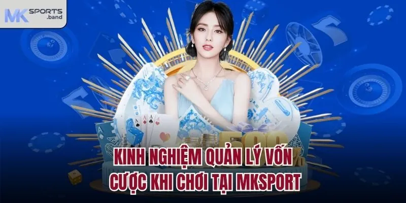 Kinh nghiệm quản lý vốn cược khi chơi tại Mksport