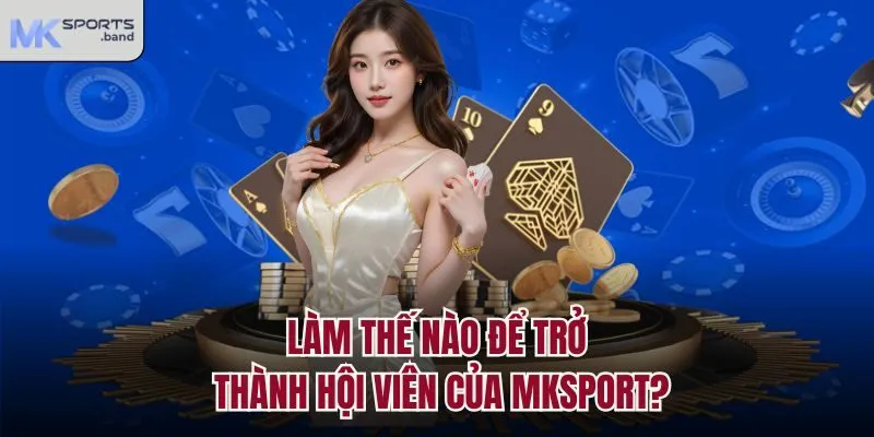 Làm thế nào để trở thành hội viên của Mksport?