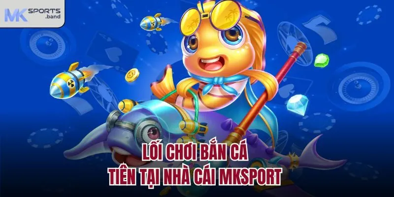 Lối chơi bắn cá tiên tại nhà cái Mksport