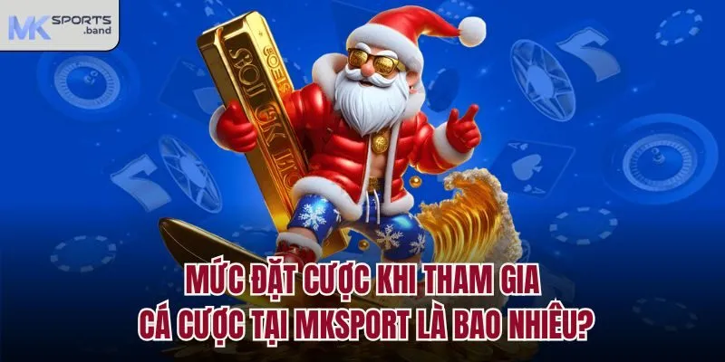 Mức đặt cược khi tham gia cá cược tại Mksport là bao nhiêu?