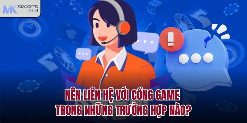 Nên liên hệ với cổng game trong những trường hợp nào?