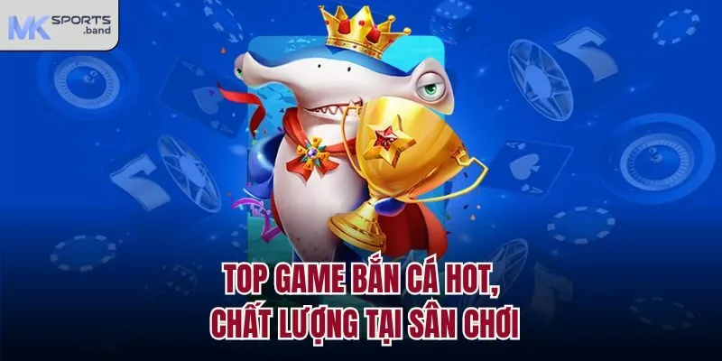 Top game bắn cá hot, chất lượng tại sân chơi