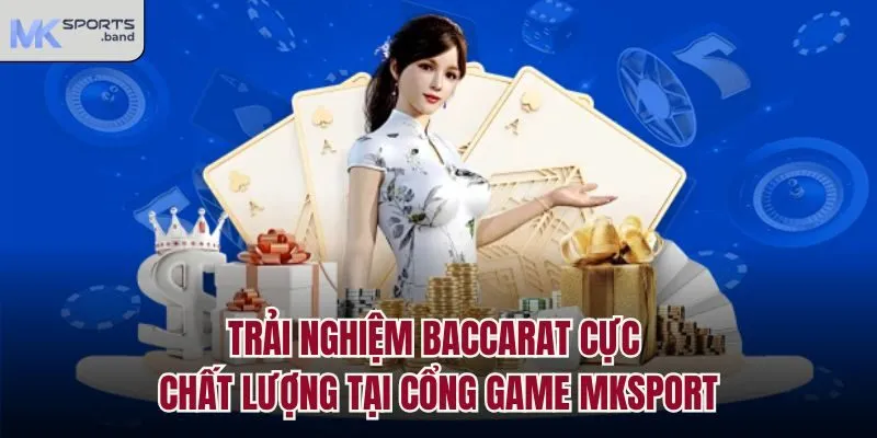 Trải nghiệm Baccarat cực chất lượng tại cổng game Mksport
