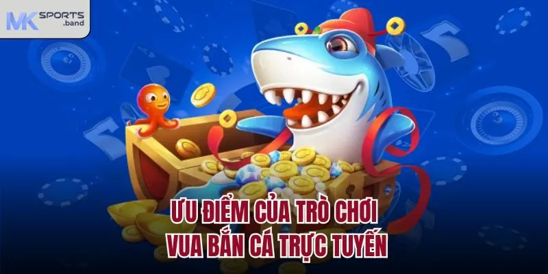 Ưu điểm của trò chơi Vua Bắn Cá trực tuyến
