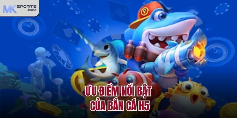 Ưu điểm nổi bật của bắn cá H5