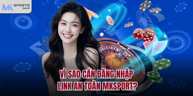 Vì sao cần đăng nhập link an toàn Mksport?